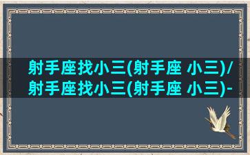 射手座找小三(射手座 小三)/射手座找小三(射手座 小三)-我的网站